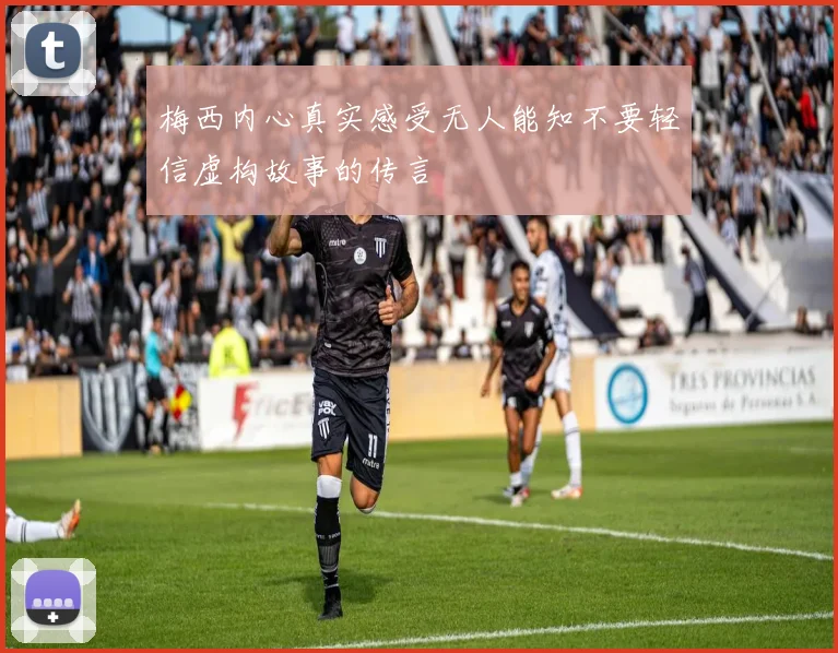 梅西内心真实感受无人能知不要轻信虚构故事的传言