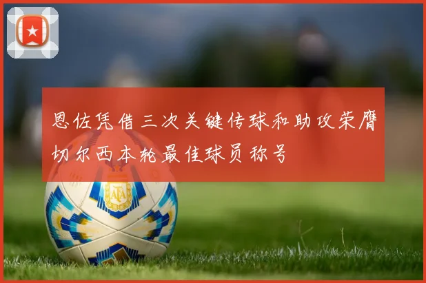 恩佐凭借三次关键传球和助攻荣膺切尔西本轮最佳球员称号