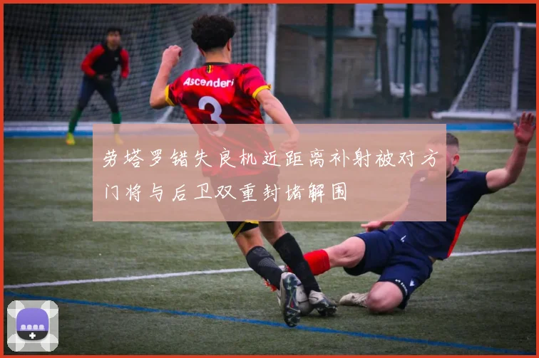 劳塔罗错失良机近距离补射被对方门将与后卫双重封堵解围