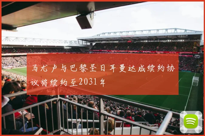 马尤卢与巴黎圣日耳曼达成续约协议将续约至2031年