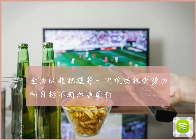 全力以赴把握每一次攻防机会努力向目标不断加速前行