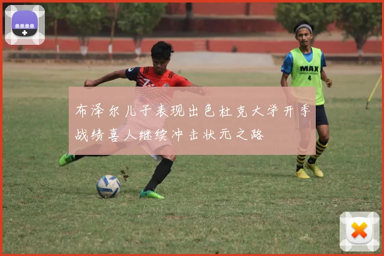 布泽尔儿子表现出色杜克大学开季战绩喜人继续冲击状元之路