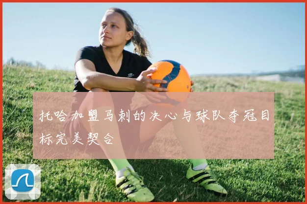 托哈加盟马刺的决心与球队夺冠目标完美契合