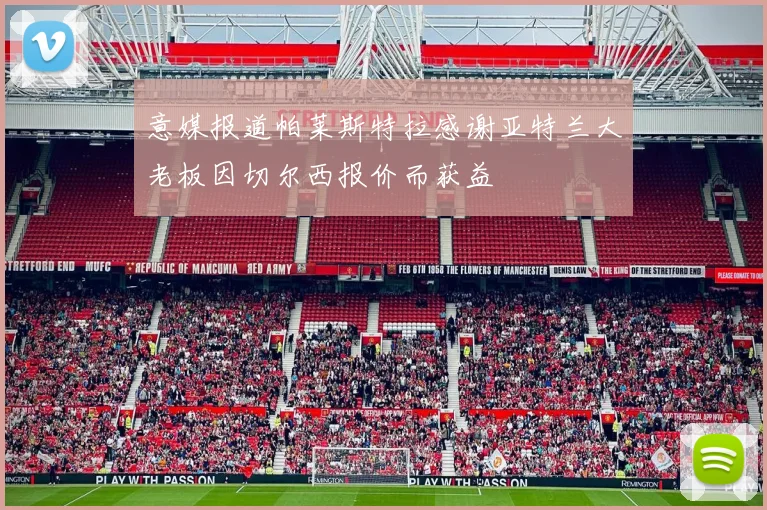 意媒报道帕莱斯特拉感谢亚特兰大老板因切尔西报价而获益