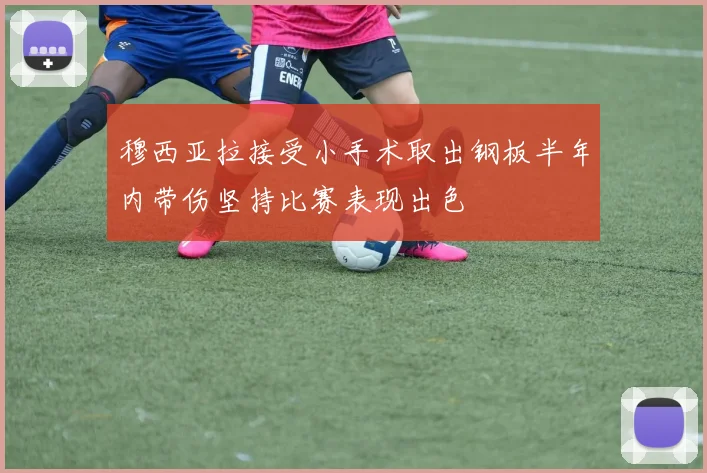 穆西亚拉接受小手术取出钢板半年内带伤坚持比赛表现出色