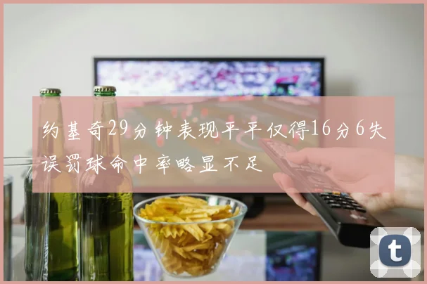 约基奇29分钟表现平平仅得16分6失误罚球命中率略显不足